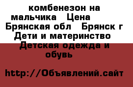 комбенезон на мальчика › Цена ­ 400 - Брянская обл., Брянск г. Дети и материнство » Детская одежда и обувь   